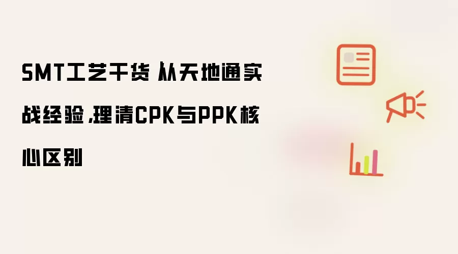 SMT工艺干货｜从天地通实战经验，理清CPK与PPK核心区别