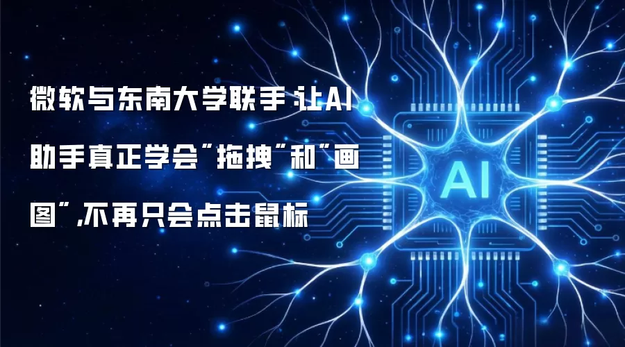 微软与东南大学联手：让AI助手真正学会