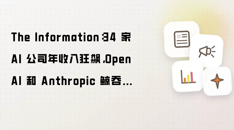 The Information:34 家 AI 公司年收入狂飙,OpenAI 和 Anthropic 鲸吞 89% 份额