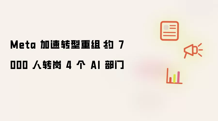 Meta 加速转型重组：约 7000 人转岗 4 个 AI 部门