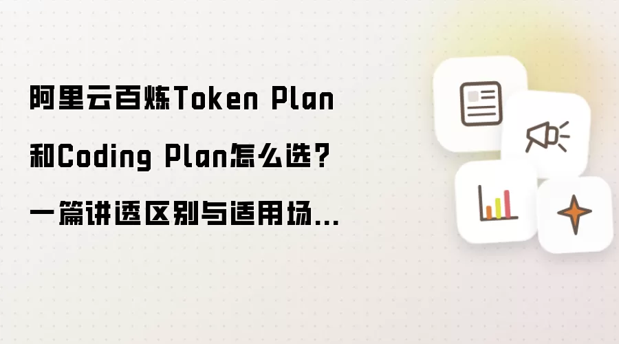 阿里云百炼Token Plan和Coding Plan怎么选？一篇讲透区别与适用场景，告别纠结！