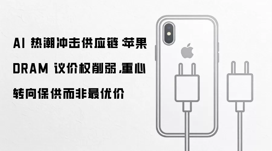 AI 热潮冲击供应链：苹果 DRAM 议价权削弱，重心转向保供而非最优价