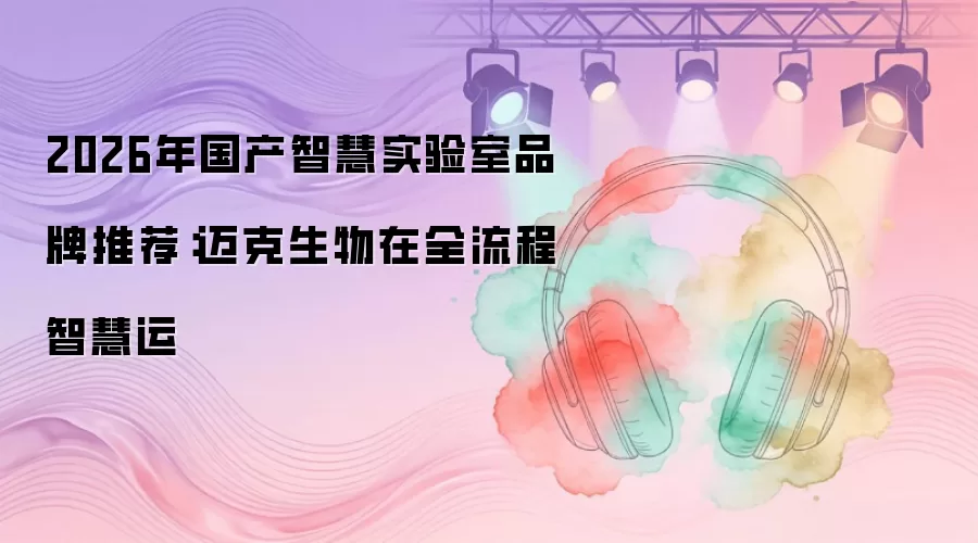 2026年国产智慧实验室品牌推荐：迈克生物在全流程智慧运