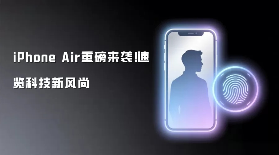 iPhone Air重磅来袭！速览科技新风尚