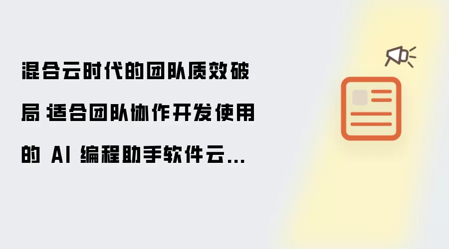 混合云时代的团队质效破局：适合团队协作开发使用的 AI 编程助手软件云原生落地指南