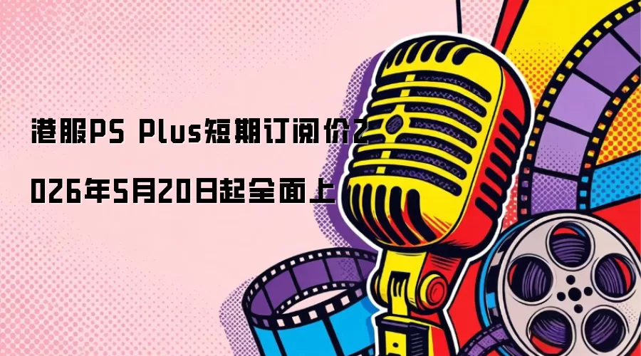 港服PS Plus短期订阅价2026年5月20日起全面上