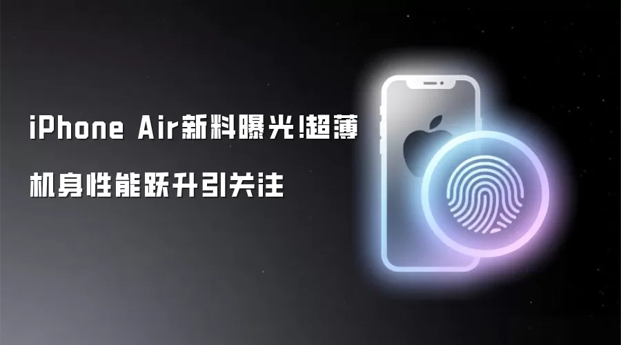 iPhone Air新料曝光！超薄机身性能跃升引关注