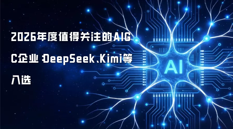 2026年度值得关注的AIGC企业：DeepSeek、Kimi等入选