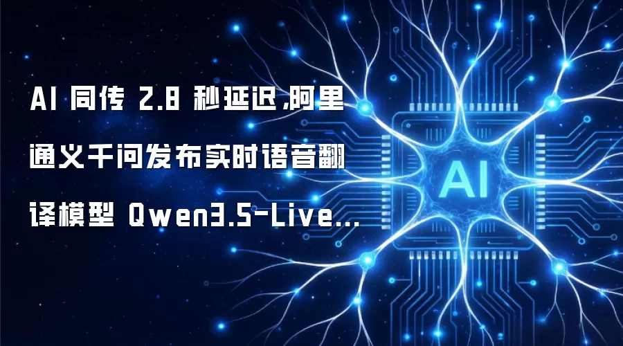 AI 同传 2.8 秒延迟，阿里通义千问发布实时语音翻译模型 Qwen3.5-LiveTranslate