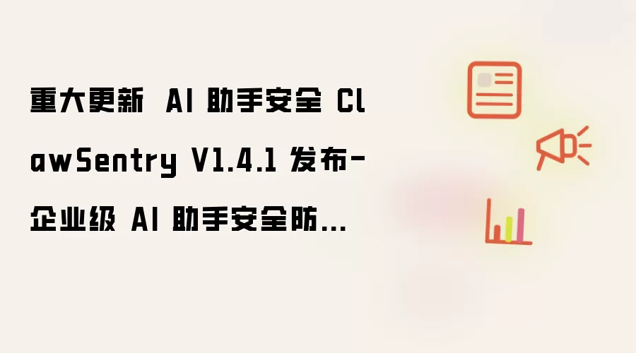 重大更新 |AI 助手安全 ClawSentry V1.4.1 发布-企业级 AI 助手安全防护指南