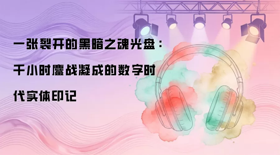 一张裂开的黑暗之魂光盘：千小时鏖战凝成的数字时代实体印记
