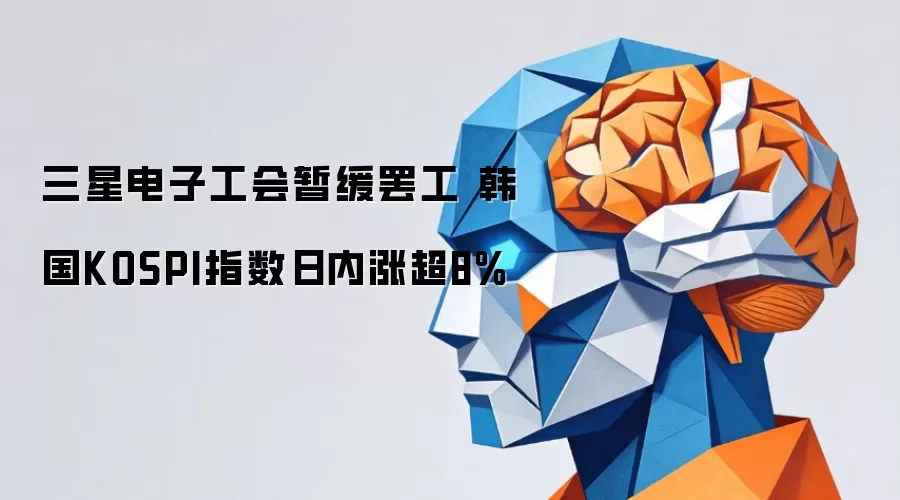 三星电子工会暂缓罢工 韩国KOSPI指数日内涨超8%