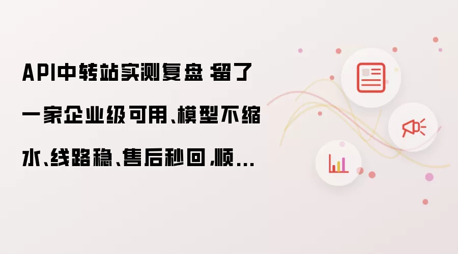 API中转站实测复盘:留了一家企业级可用、模型不缩水、线路稳、售后秒回,顺便附一条Claude避坑经