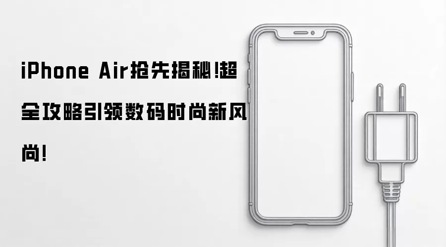iPhone Air抢先揭秘!超全攻略引领数码时尚新风尚!