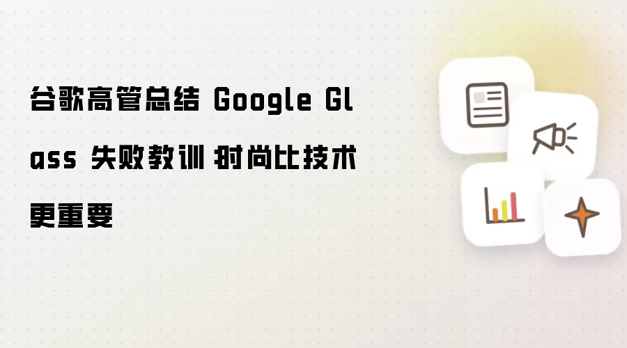 谷歌高管总结 Google Glass 失败教训:时尚比技术更重要