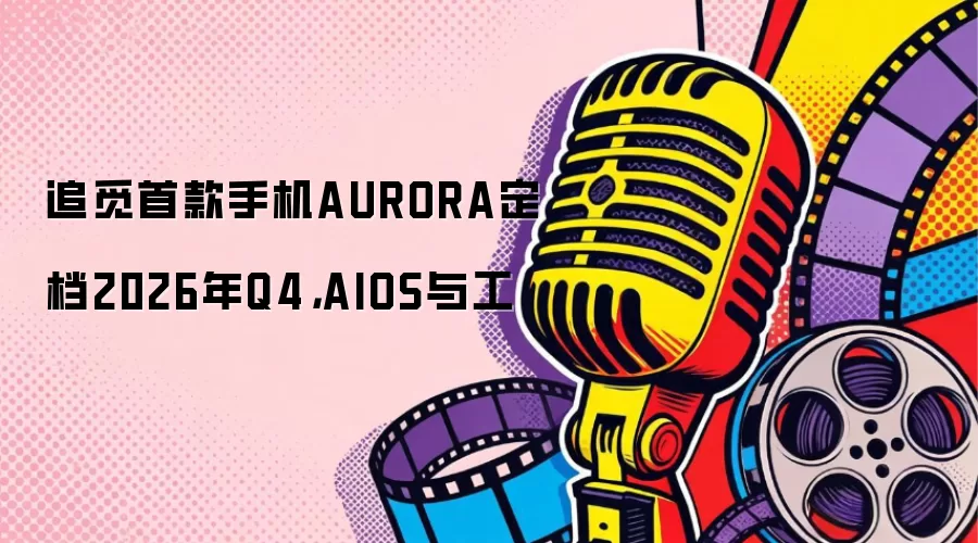 追觅首款手机AURORA定档2026年Q4,AIOS与工
