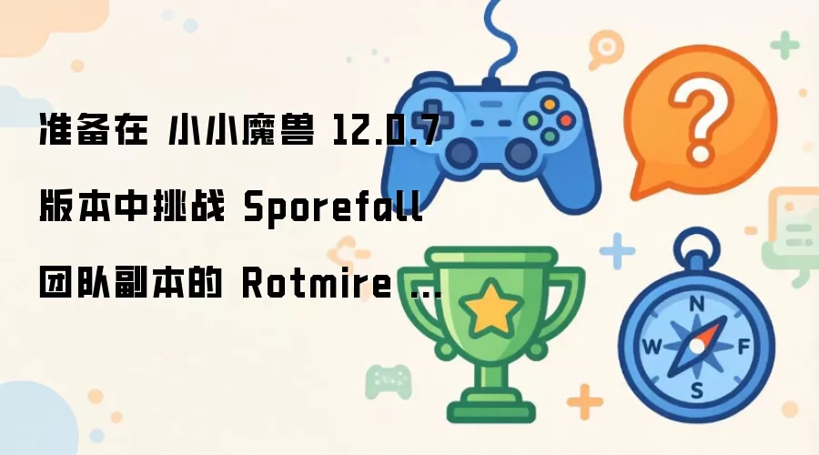 准备在 小小魔兽 12.0.7 版本中挑战 Sporefall 团队副本的 Rotmire 以获取全新奖励