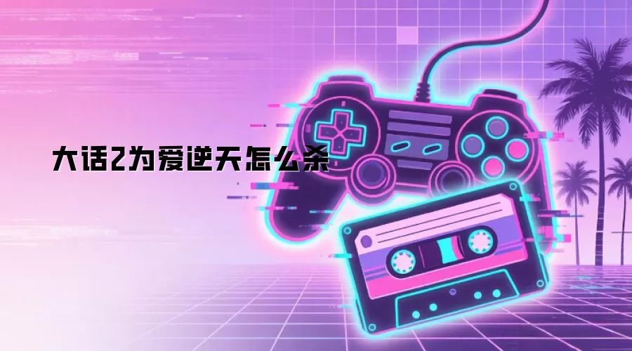 大话2为爱逆天怎么杀