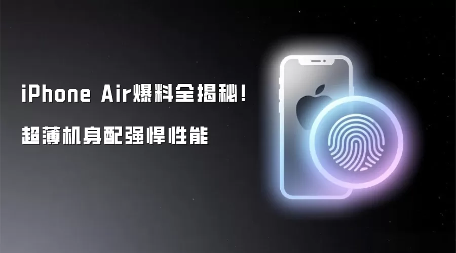 iPhone Air爆料全揭秘！超薄机身配强悍性能