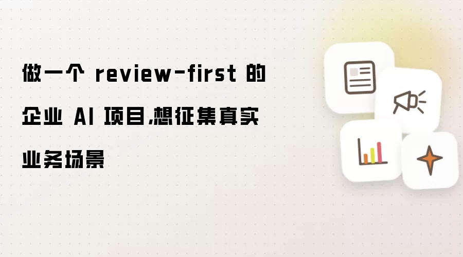 做一个 review-first 的企业 AI 项目，想征集真实业务场景