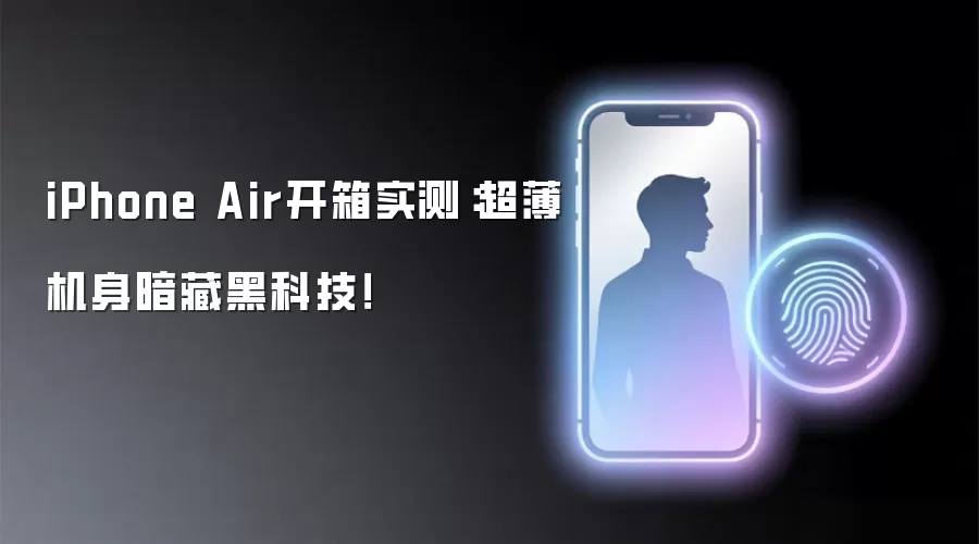 iPhone Air开箱实测：超薄机身暗藏黑科技！