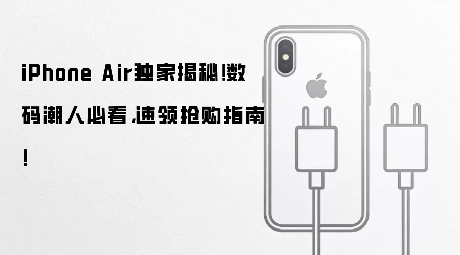iPhone Air独家揭秘！数码潮人必看，速领抢购指南！