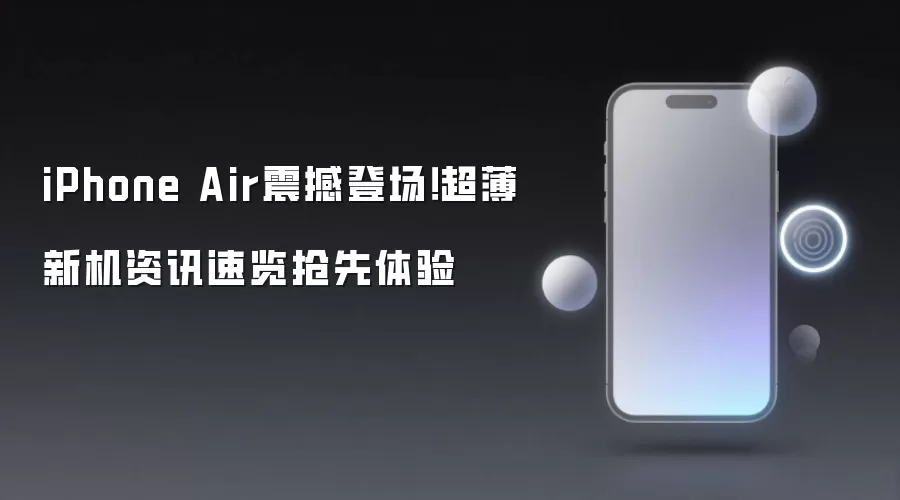 iPhone Air震撼登场！超薄新机资讯速览抢先体验