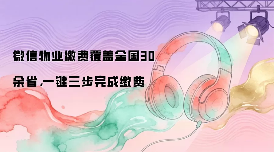 微信物业缴费覆盖全国30余省，一键三步完成缴费