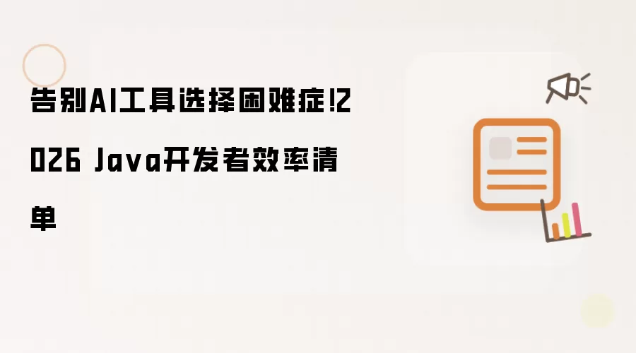 告别AI工具选择困难症！2026 Java开发者效率清单