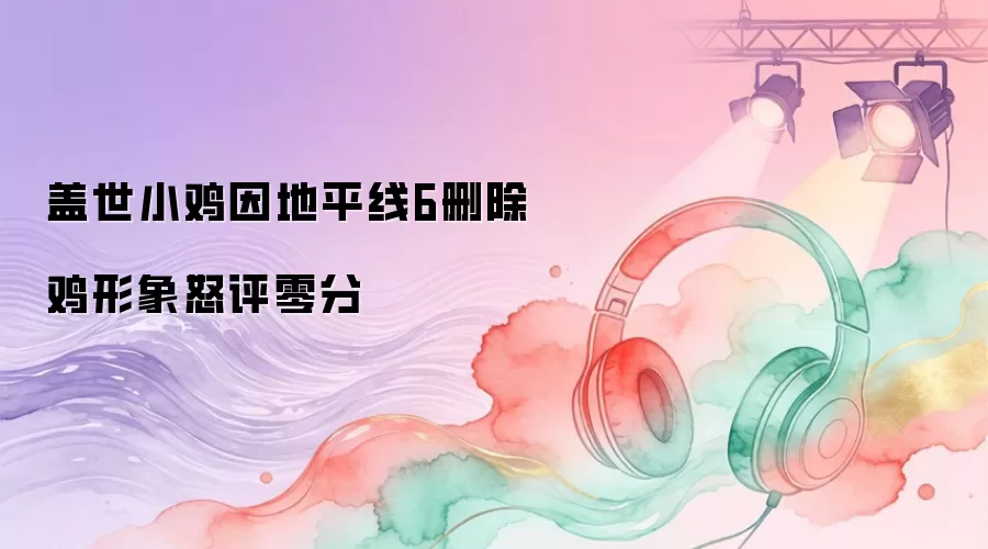 盖世小鸡因地平线6删除鸡形象怒评零分