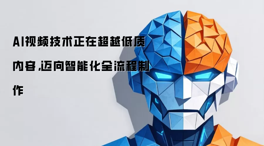 AI视频技术正在超越低质内容，迈向智能化全流程制作