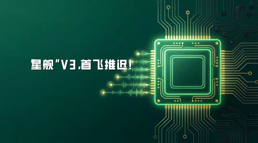 “星舰”V3,首飞推迟!