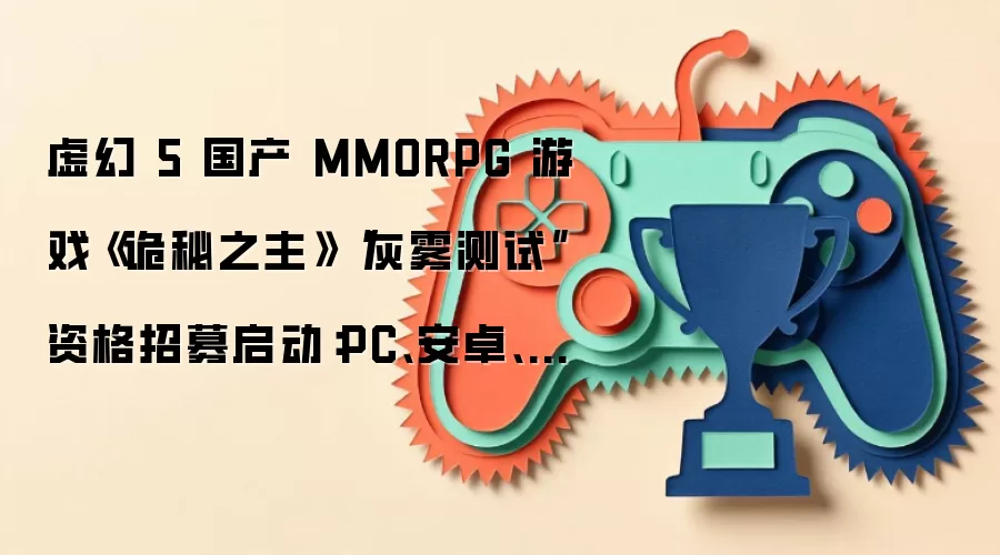 虚幻 5 国产 MMORPG 游戏《诡秘之主》“灰雾测试”资格招募启动:PC、安卓、iOS 三端,6 月 26 日开测