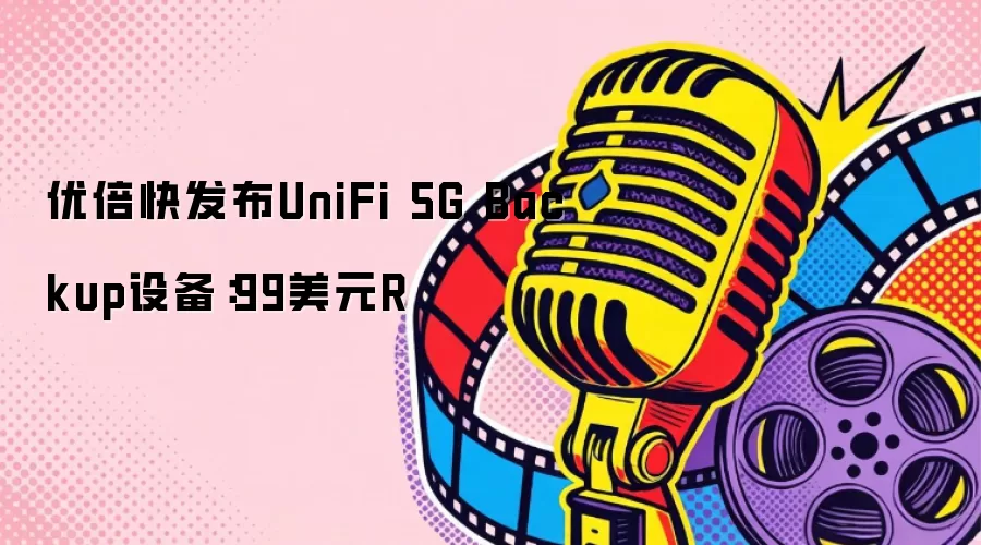 优倍快发布UniFi 5G Backup设备：99美元R