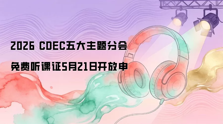 2026 CDEC五大主题分会免费听课证5月21日开放申
