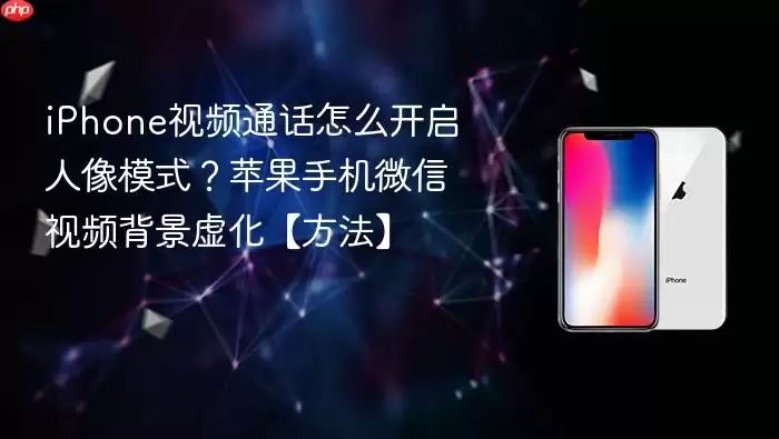 iPhone视频通话怎么开启人像模式？苹果手机微信视频背景虚化【方法】