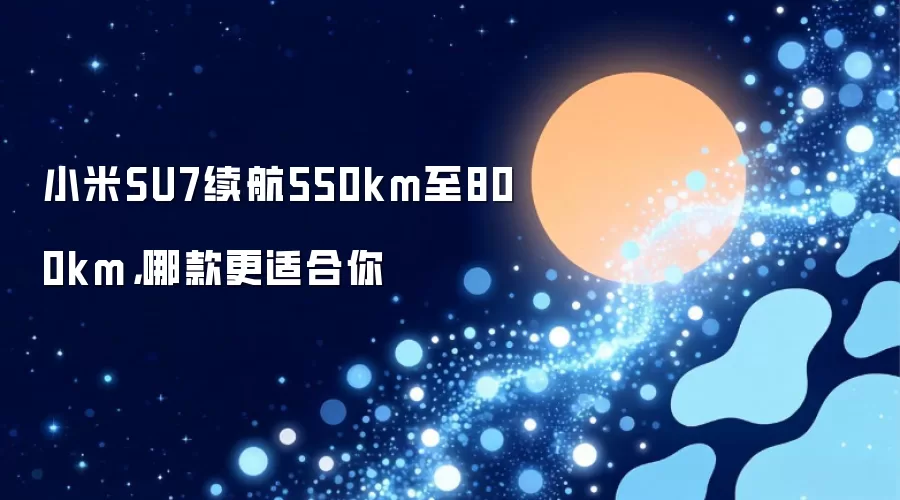 小米SU7续航550km至800km，哪款更适合你