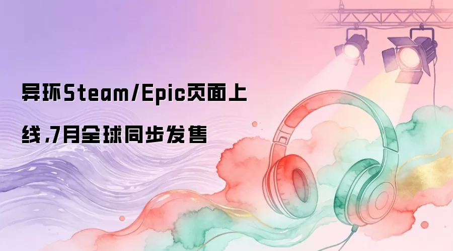 异环Steam/Epic页面上线，7月全球同步发售