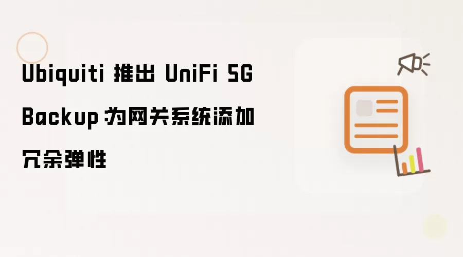 Ubiquiti 推出 UniFi 5G Backup：为网关系统添加冗余弹性