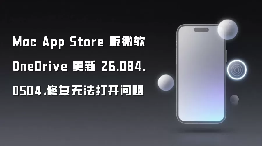 Mac App Store 版微软 OneDrive 更新 26.084.0504，修复无法打开问题