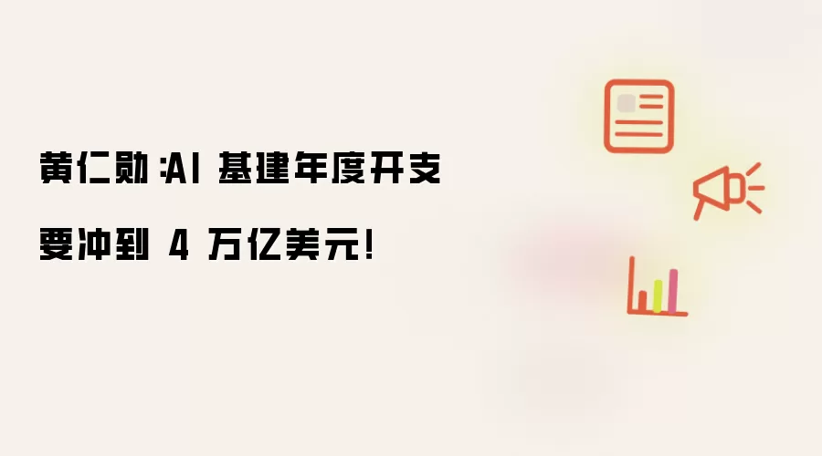 黄仁勋:AI 基建年度开支要冲到 4 万亿美元!