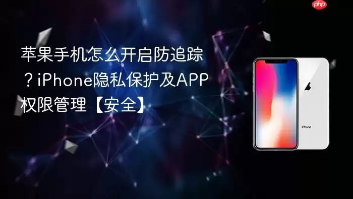 苹果手机怎么开启防追踪？iPhone隐私保护及APP权限管理【安全】