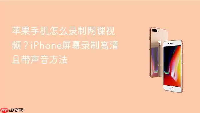 苹果手机怎么录制网课视频？iPhone屏幕录制高清且带声音方法