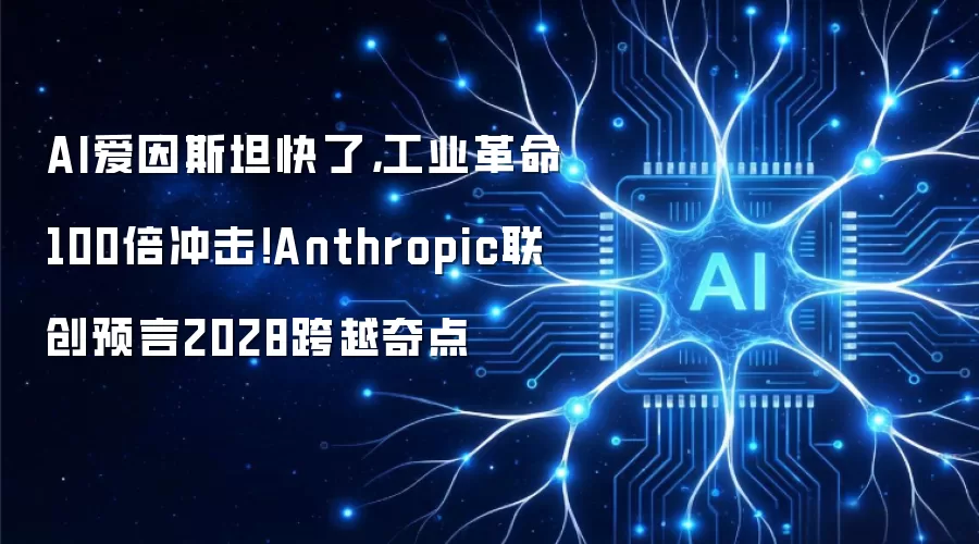 AI爱因斯坦快了，工业革命100倍冲击！Anthropic联创预言2028跨越奇点