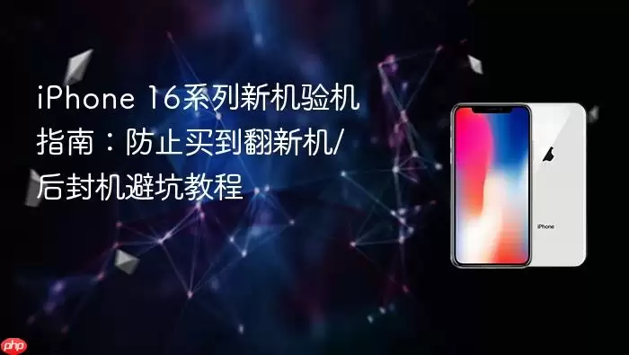 iPhone 16系列新机验机指南：防止买到翻新机\/后封机避坑教程