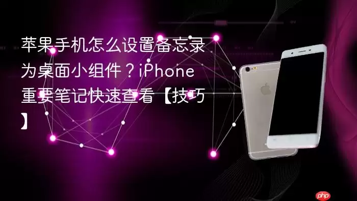 苹果手机怎么设置备忘录为桌面小组件？iPhone 重要笔记快速查看【技巧】