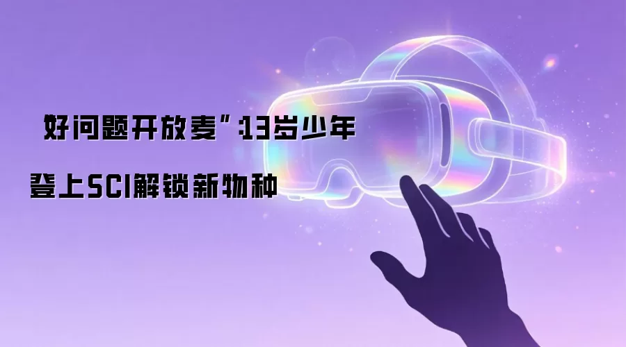 “好问题开放麦”：13岁少年登上SCI解锁新物种