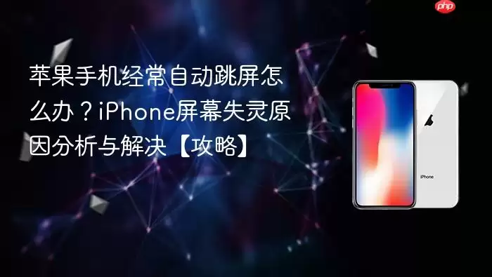 苹果手机经常自动跳屏怎么办？iPhone屏幕失灵原因分析与解决【攻略】