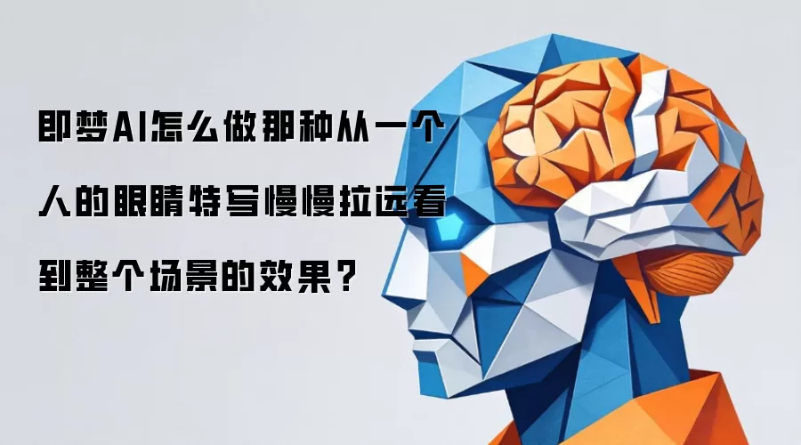 即梦AI怎么做那种从一个人的眼睛特写慢慢拉远看到整个场景的效果？
