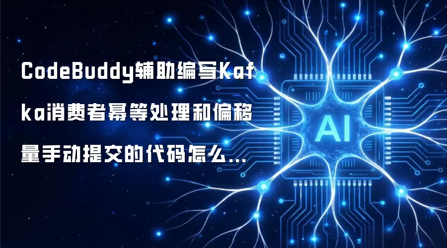 CodeBuddy辅助编写Kafka消费者幂等处理和偏移量手动提交的代码怎么样？
